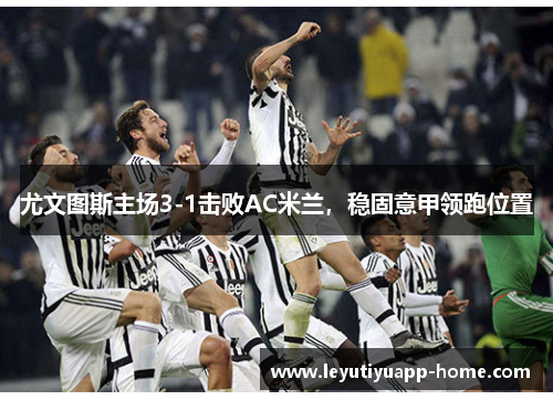 尤文图斯主场3-1击败AC米兰，稳固意甲领跑位置