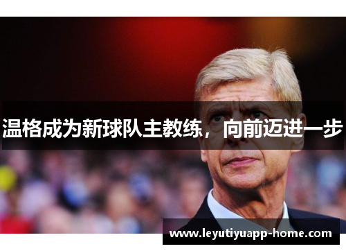 温格成为新球队主教练，向前迈进一步